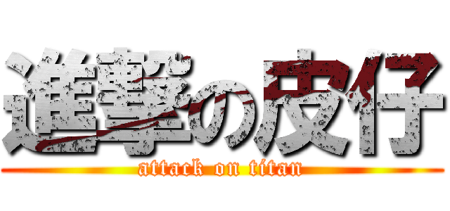 進撃の皮仔 (attack on titan)