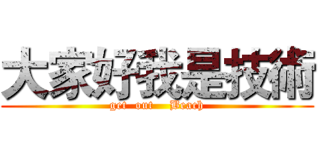 大家好我是技術 (get  out    Beach)