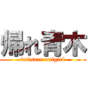 帰れ青木 (tatisare onigiri)