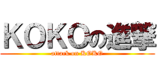 ＫＯＫＯの進撃 (attack on KOKO)
