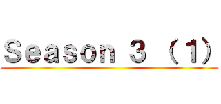 Ｓｅａｓｏｎ ３ （ １） ()