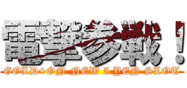 電撃参戦！ (GOLD+ON NEW 5 YEN SLOT)