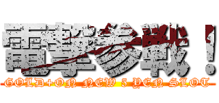 電撃参戦！ (GOLD+ON NEW 5 YEN SLOT)