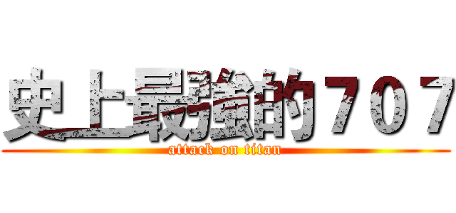 史上最強的７０７ (attack on titan)