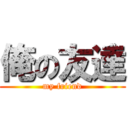 俺の友達 (my friend)