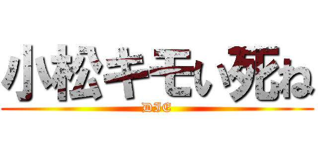 小松キモい死ね (DIE)