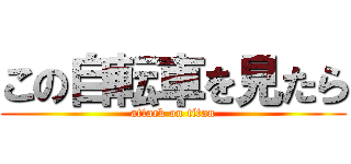 この自転車を見たら (attack on titan)