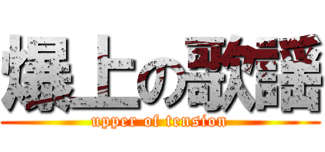 爆上の歌謡 (upper of tension)