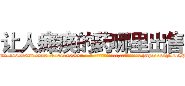 让人瘫痪的药哪里出售 (让人瘫痪的药哪里出售【电-186x2687x6963-Q278180069元-吉-药-业】我们做的是长期生意,靠的是老客户长期支持 http://sngk.net/BktGln
)