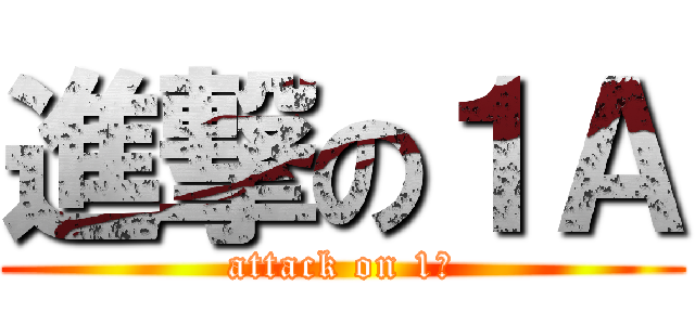 進撃の１Ａ (attack on 1Ａ)