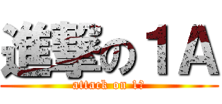 進撃の１Ａ (attack on 1Ａ)