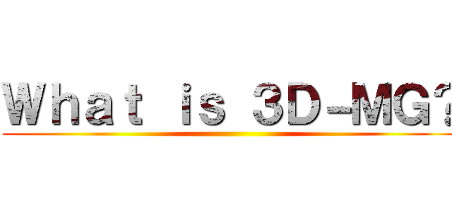 Ｗｈａｔ ｉｓ ３Ｄ－ＭＧ？ ()