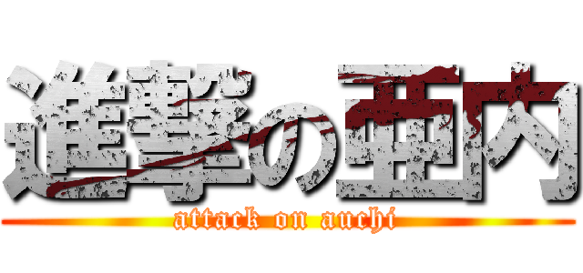 進撃の亜内 (attack on auchi)