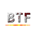 ＢＴＦ ()