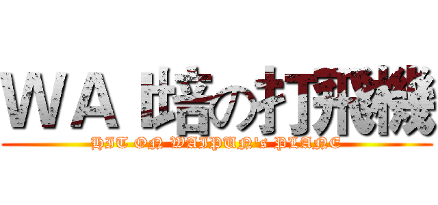 ＷＡＩ培の打飛機 (HIT ON WAIPUN's PLANE)