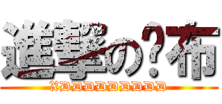 進撃の傻布 (XDDDDDDDDD)