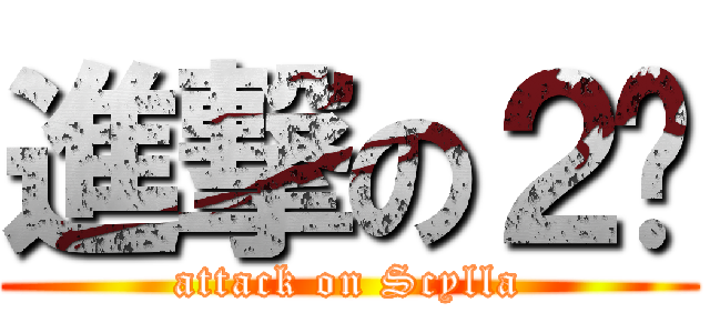 進撃の２货 (attack on Scylla)