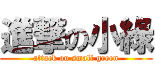 進撃の小綠 (attack on small green)