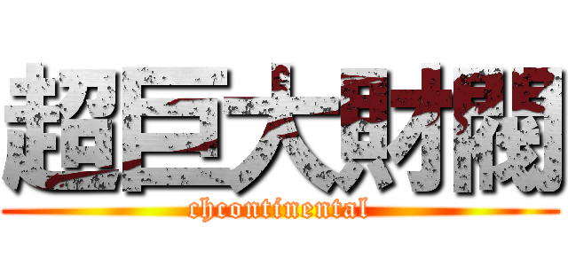 超巨大財閥 (chcontinental)
