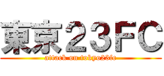 東京２３ＦＣ (attack on tokyo23fc)