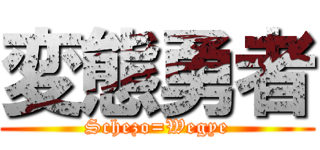 変態勇者 (Schezo=Wegye)