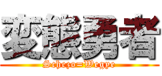 変態勇者 (Schezo=Wegye)