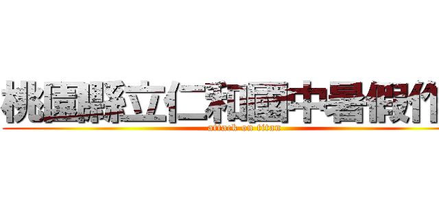 桃園縣立仁和國中暑假作業 (attack on titan)
