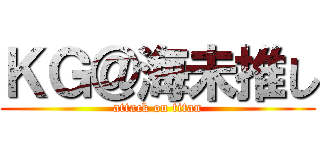ＫＧ＠海未推し (attack on titan)