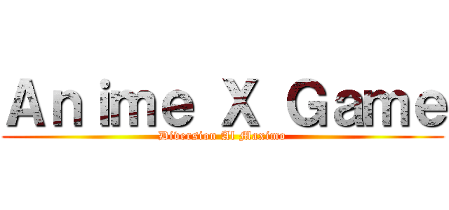 Ａｎｉｍｅ Ｘ Ｇａｍｅ (Diversion Al Maximo)