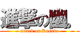 進撃の幽。 (attack on Kasuka)