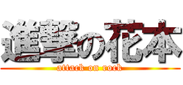 進撃の花本 (attack on rock)