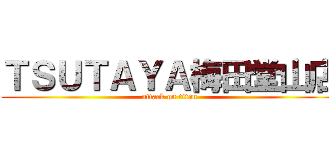 ＴＳＵＴＡＹＡ梅田堂山店 (attack on titan)