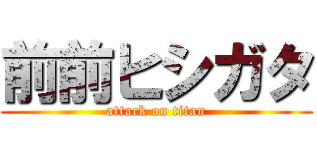 前前ヒシガタ (attack on titan)