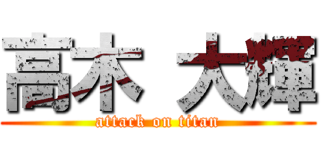 高木 大輝 (attack on titan)