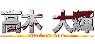 高木 大輝 (attack on titan)