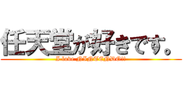任天堂が好きです。 (I love NINTENDO!!)