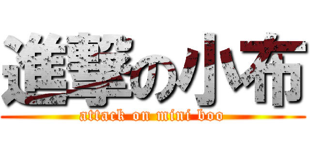 進撃の小布 (attack on mini boo)
