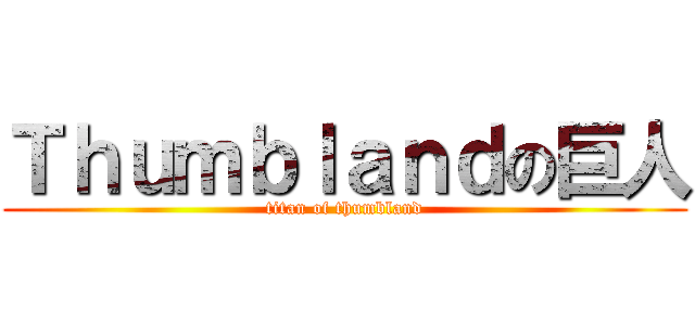 Ｔｈｕｍｂｌａｎｄの巨人 (titan of thumbland)