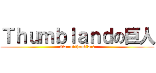 Ｔｈｕｍｂｌａｎｄの巨人 (titan of thumbland)