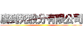 腐到死股分有限公司 ()