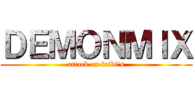 ＤＥＭＯＮＭＩＸ (attack on friki\'s)