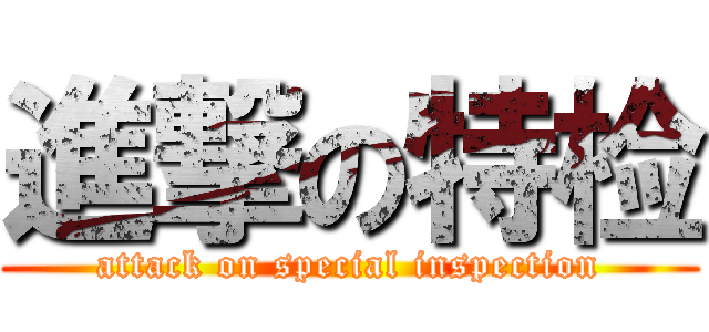 進撃の特检 (attack on special inspection)