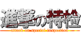 進撃の特检 (attack on special inspection)