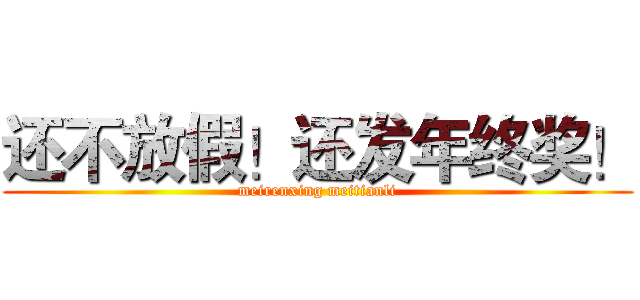 还不放假！还发年终奖！ (meirenxing meitianli)