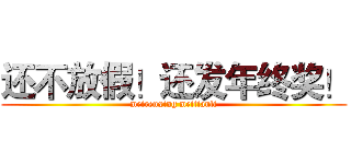 还不放假！还发年终奖！ (meirenxing meitianli)