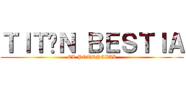 ＴＩＴÁＮ ＢＥＳＴＩＡ (EL POTENCIAL)