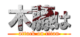 木藤は (attack on titan)