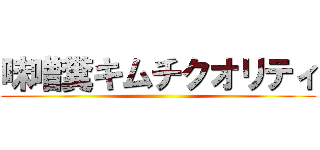 味噌糞キムチクオリティ ()