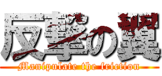 反撃の翼 (Manipulate the friction)