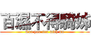 百濕不得騎姊 (Can you sex with me)